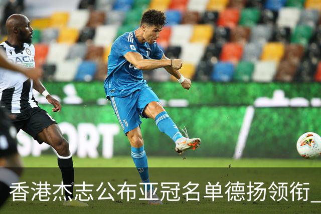 香港杰志公布亚冠名单德扬领衔 6月30日迎战广州